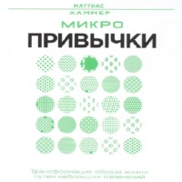 Маттиас Хаммер. Микропривычки: трансформация образа жизни путем небольших изменений