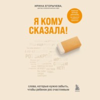 Ирина Егорычева. Я кому сказала! Слова, которые нужно забыть, чтобы ребенок рос счастливым