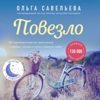 Ольга Савельева. Повезло. 80 терапевтических рассказов о любви, семье и пути к самому себе