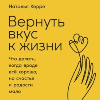 Наталья Керре. Вернуть вкус к жизни. Что делать, когда вроде всё хорошо, но счастья и радости мало