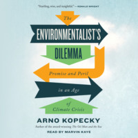 Arno Kopecky. The Environmentalist's Dilemma - Promise and Peril in an Age of Climate Crisis (Unabridged)