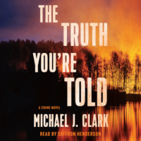 Michael J. Clark. The Truth You're Told - A Crime Novel (Unabridged)