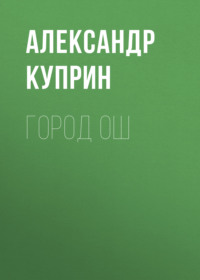 Александр Куприн. Город Ош