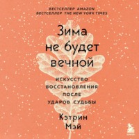 Кэтрин Мэй. Зима не будет вечной. Искусство восстановления после ударов судьбы