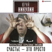 Юрий Никулин. Счастье – это просто. Несерьезные серьезные письма. 1960–1972 годы