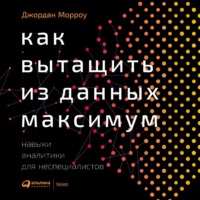 Джордан Морроу. Как вытащить из данных максимум. Навыки аналитики для неспециалистов