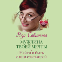 Роза Сябитова. Мужчина твоей мечты. Найти и быть с ним счастливой