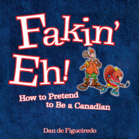 Dan de Figueiredo. Fakin' Eh - How To Pretend To Be Canadian (Unabridged)