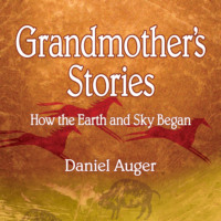 Daniel Auger. Grandmother's Stories - How the Earth and Sky Began (Unabridged)