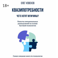 Олег Извеков. Квазипотребности: чего хотят мужчины? Попытка эмоциональных размышлений на основе бытовой психологии. Самая смешная книга по психологии