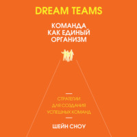 Шейн Сноу. Dream Teams: команда как единый организм