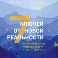 . 7 ключей от новой реальности. Как развить в себе качества лидера и найти свой путь