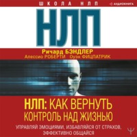 Ричард Бэндлер. НЛП. Как вернуть контроль над жизнью. Управляй эмоциями, избавляйся от страхов, эффективно общайся