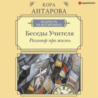 Конкордия Антарова. Разговор про жизнь. Беседы Учителя