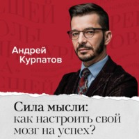 Андрей Курпатов. Сила мысли: как настроить свой мозг на успех?