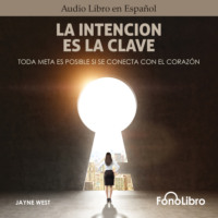 Jayne West. La Intenci?n Es La Clave - Toda Meta Es Posible Si Se Conecta Con El Coraz?n (abreviado)