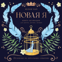 Юлия Чай. Новая Я. Книга-активация для девочек, девушек и женщин