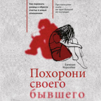 Евгения Королёва. Похорони своего бывшего. Как пережить развод и обрести счастье в новых отношениях