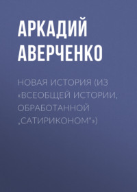 Аркадий Аверченко. Новая история (из «Всеобщей истории, обработанной „Сатириконом“»)