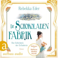 Rebekka Eder. Die Schokoladenfabrik - Das Geheimnis der Erfinderin - Die Stollwerck-Saga, Band 2 (Ungek?rzt)