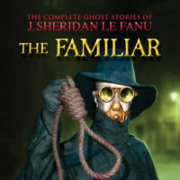 J. Sheridan Le Fanu. The Familiar - The Complete Ghost Stories of J. Sheridan Le Fanu, Vol. 7 of 30 (Unabridged)