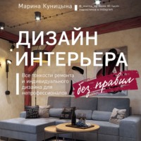 Марина Куницына. Дизайн интерьера без правил. Все тонкости ремонта и индивидуального дизайна для непрофессионалов