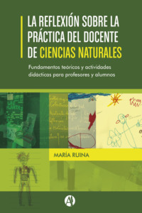 La reflexión sobre la práctica del docente de Ciencias Naturales.  Fundamentos teóricos y actividades didácticas para profesores y alumnos.