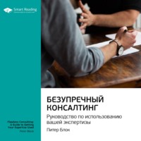 . Ключевые идеи книги: Безупречный консалтинг: руководство по использованию вашей экспертизы. Питер Блок