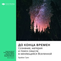 . Ключевые идеи книги: До конца времен. Сознание, материя и поиск смысла в меняющейся Вселенной. Брайан Грин