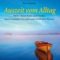 Ilse Mauerer. Auszeit vom Alltag - Mehr innere Ruhe durch mentale ?bungen und meditative Reisen (Ungek?rzt)