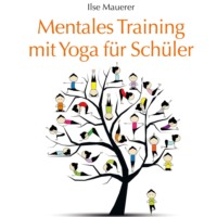 Ilse Mauerer. Mentales Training mit Yoga f?r Sch?ler (Ungek?rzt)
