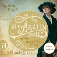 Sabine Fisch. Die ?rztin - Eine unerh?rte Frau - Amelie von Liebwitz, Band 1 (Ungek?rzt)