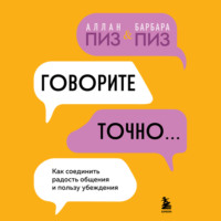 Говорите точно. Как соединить радость общения и пользу убеждения