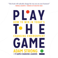 Adam Strong + 17 Game-Changing Leaders. Play the Game - How to Win in Today's Changing Environment (Unabridged)