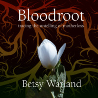 Betsy Warland. Bloodroot - Tracing the Untelling of Motherloss (Unabridged)