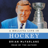 Brian McFarlane. A Helluva Life in Hockey - A Memoir (Unabridged)