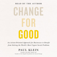 Paul Klein. Change for Good - An Action-Oriented Approach for Businesses to Benefit from Solving the World's Most Urgent Social Problems (Unabridged)