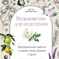 Патти Вигингтон. Ведьмовство для исцеления. Безграничная забота о своем теле, разуме и духе