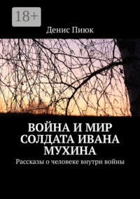 Война и мир солдата Ивана Мухина. Рассказы о человеке внутри войны