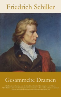 Gesammelte Dramen: Die Braut von Messina oder die feindlichen Brüder • Die Jungfrau von Orleans • Die Räuber • Die Ve...