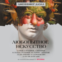 Дженнифер Дазал. Любопытное искусство. Самые странные, смешные и увлекательные истории, скрытые за великими художниками и их шедеврами