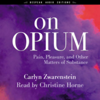 Carlyn Zwarenstein. On Opium - Pain, Pleasure, and Other Matters of Substance (Unabridged)