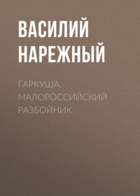 Василий Нарежный. Гаркуша, малороссийский разбойник