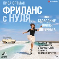 Лиза Ортман. Фриланс с нуля, или Свободные воины Интернета. Работай там, где нравится, и зарабатывай столько, сколько хочется