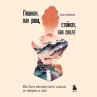 Кася Урбаняк. Плавная, как река, стойкая, как скала. Как быть сильнее своих страхов и поверить в себя