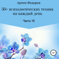 Артем Иванович Федоров. 50+ психологических техник на каждый день. Часть 10