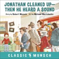 Robert Munsch. Jonathan Cleaned Up - Classic Munsch Audio (Unabridged)