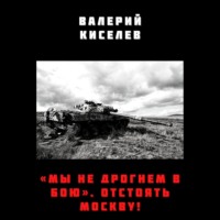 Валерий Киселев. «Мы не дрогнем в бою». Отстоять Москву!