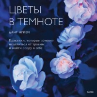 Данг Нгием. Цветы в темноте. Практики, которые помогут исцелиться от травмы и найти опору в себе