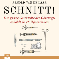Arnold van de Laar. Schnitt! - Die ganze Geschichte der Chirurgie erz?hlt in 28 Operationen (Ungek?rzt)